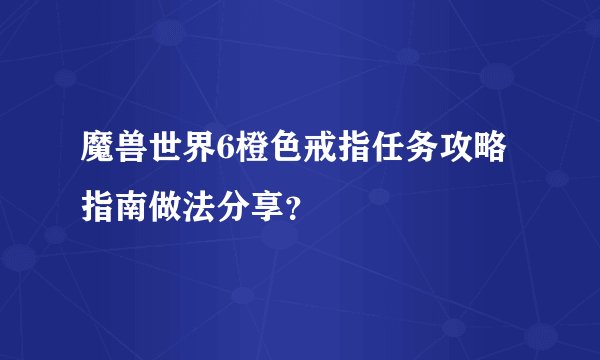 魔兽世界6橙色戒指任务攻略指南做法分享？