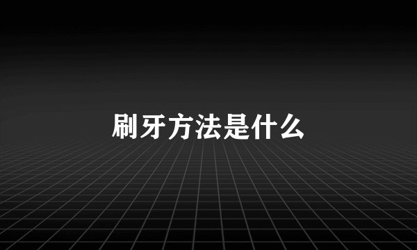 刷牙方法是什么