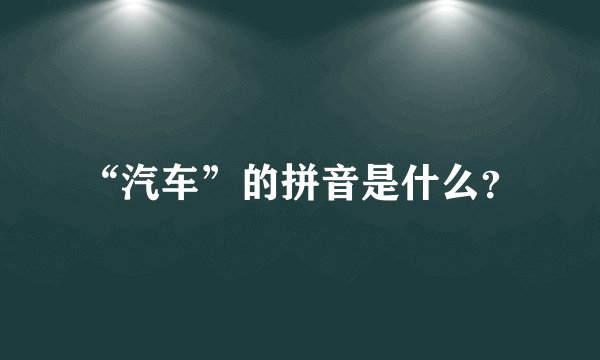 “汽车”的拼音是什么？