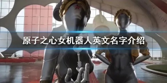 《原子之心》女机器人叫什么？女机器人英文名字介绍