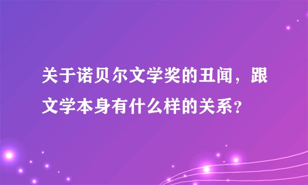 关于诺贝尔文学奖的丑闻，跟文学本身有什么样的关系？