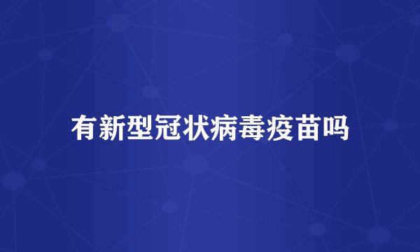 有新型冠状病毒疫苗吗