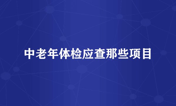 中老年体检应查那些项目