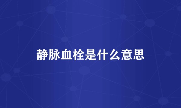 静脉血栓是什么意思