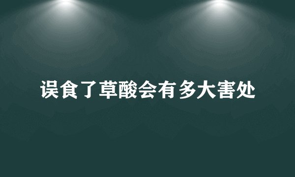 误食了草酸会有多大害处