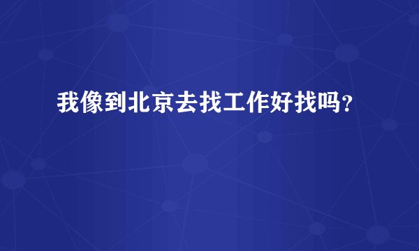 我像到北京去找工作好找吗？