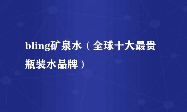 bling矿泉水（全球十大最贵瓶装水品牌）