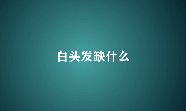 白头发缺什么