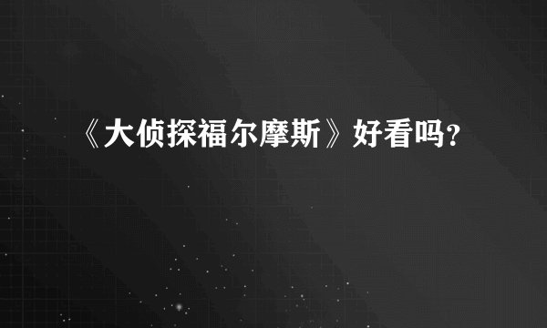 《大侦探福尔摩斯》好看吗？