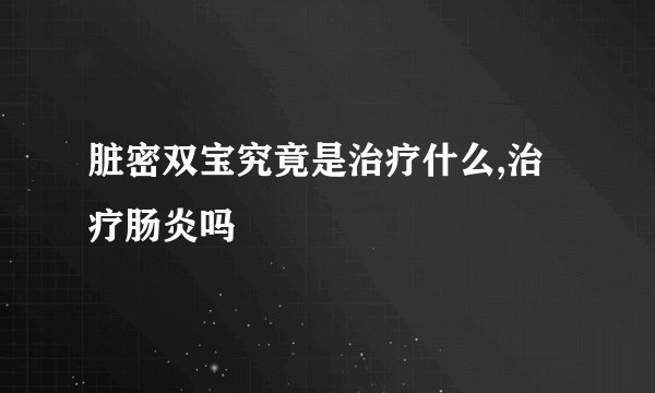 脏密双宝究竟是治疗什么,治疗肠炎吗