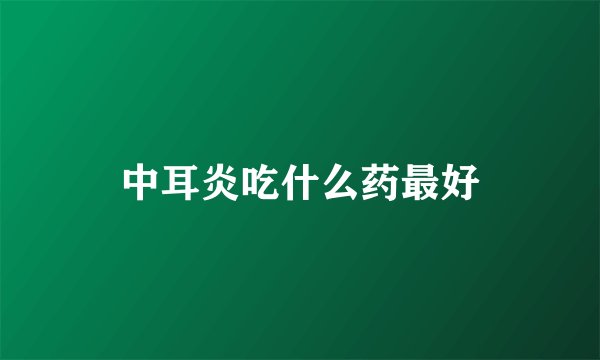 中耳炎吃什么药最好