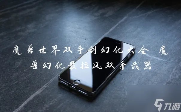魔兽世界双手剑幻化大全 魔兽幻化最拉风双手武器