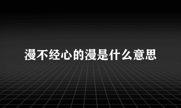 漫不经心的漫是什么意思