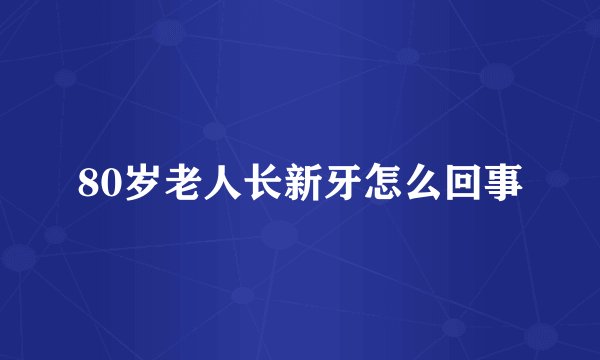 80岁老人长新牙怎么回事