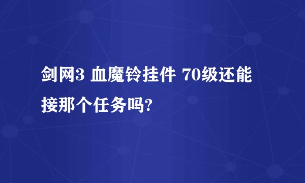 剑网3 血魔铃挂件 70级还能接那个任务吗?