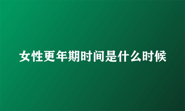 女性更年期时间是什么时候