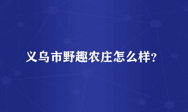 义乌市野趣农庄怎么样？