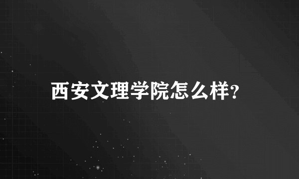 西安文理学院怎么样？