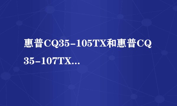 惠普CQ35-105TX和惠普CQ35-107TX哪款性价比最高