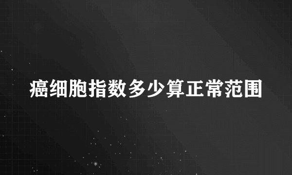 癌细胞指数多少算正常范围