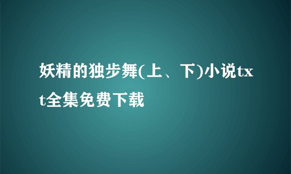 妖精的独步舞(上、下)小说txt全集免费下载