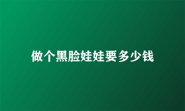 做个黑脸娃娃要多少钱