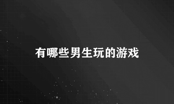 有哪些男生玩的游戏