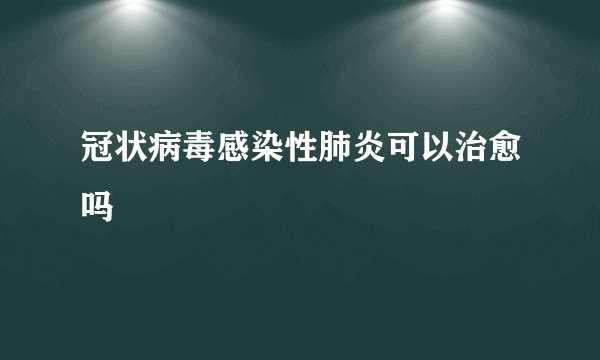 冠状病毒感染性肺炎可以治愈吗
