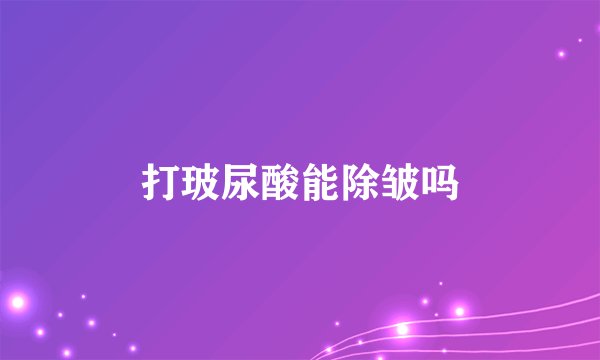 打玻尿酸能除皱吗