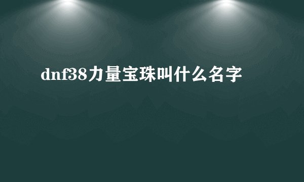 dnf38力量宝珠叫什么名字
