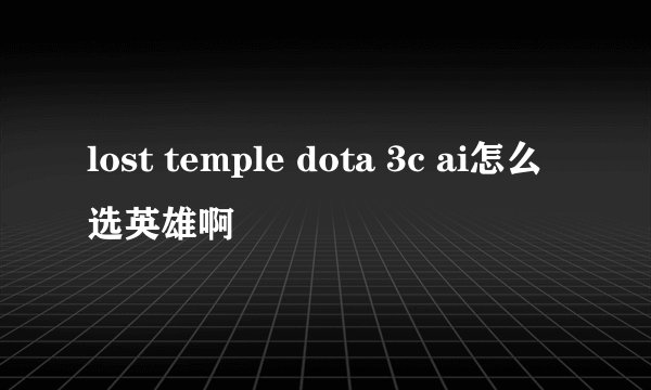lost temple dota 3c ai怎么选英雄啊