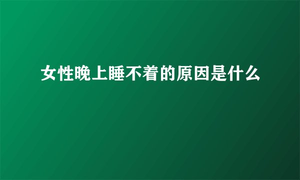 女性晚上睡不着的原因是什么