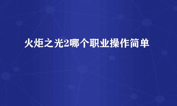 火炬之光2哪个职业操作简单