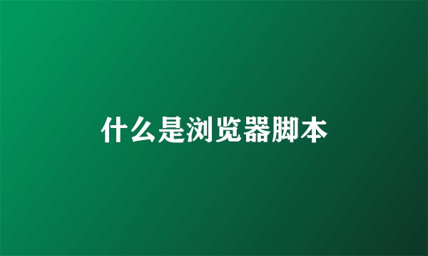 什么是浏览器脚本