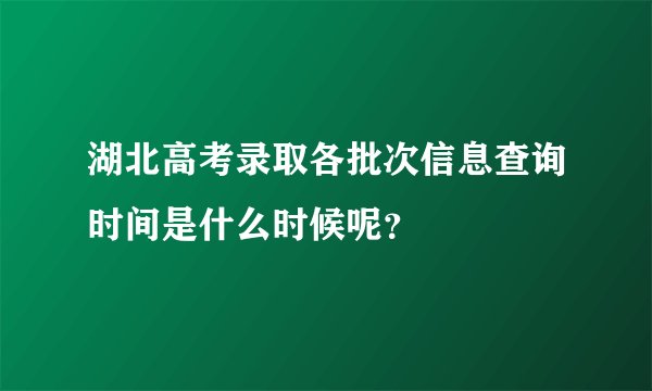 湖北高考录取各批次信息查询时间是什么时候呢？