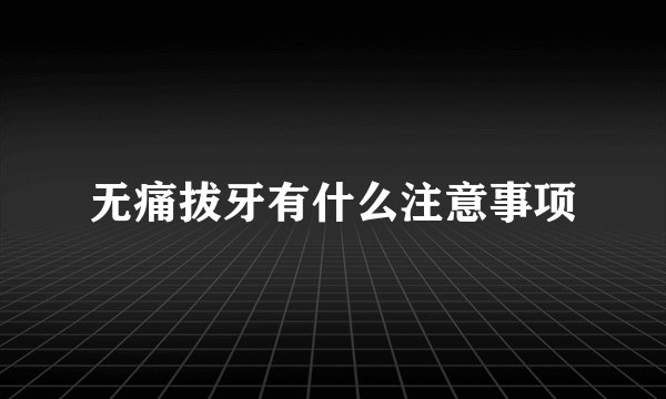 无痛拔牙有什么注意事项
