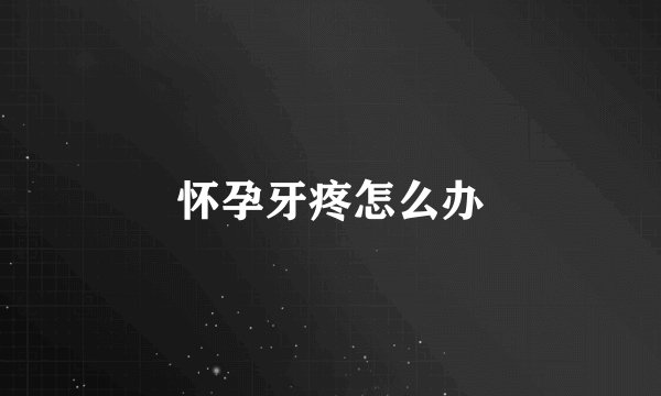 怀孕牙疼怎么办
