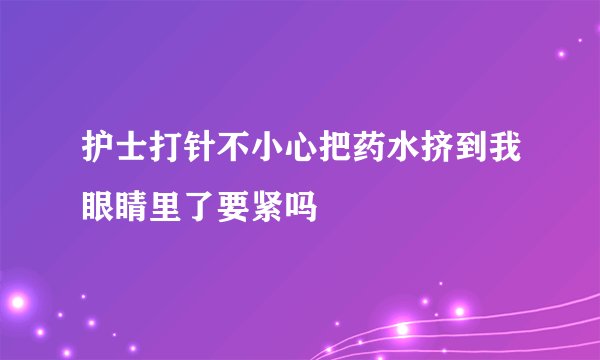 护士打针不小心把药水挤到我眼睛里了要紧吗