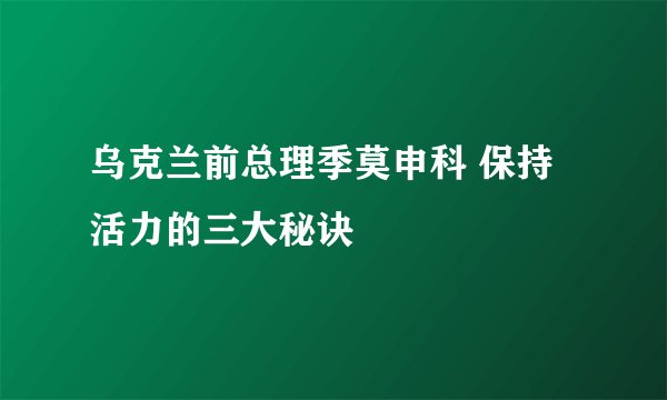 乌克兰前总理季莫申科 保持活力的三大秘诀