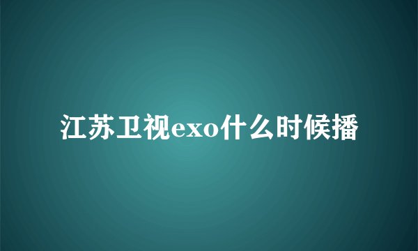 江苏卫视exo什么时候播