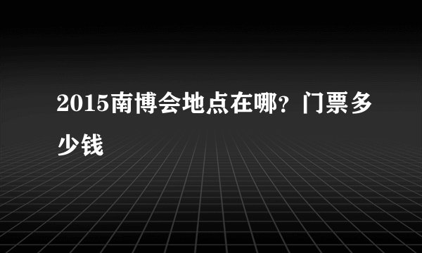 2015南博会地点在哪？门票多少钱
