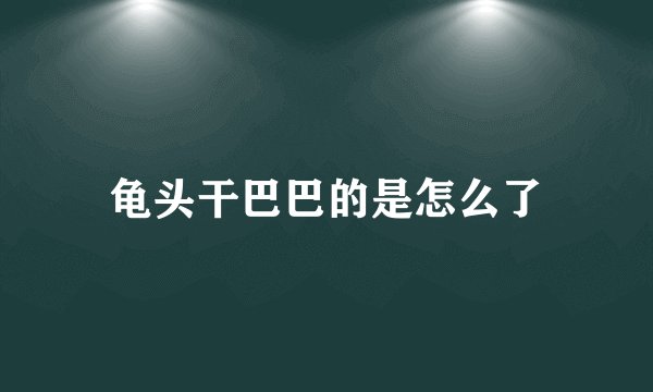 龟头干巴巴的是怎么了