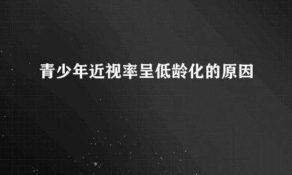 青少年近视率呈低龄化的原因