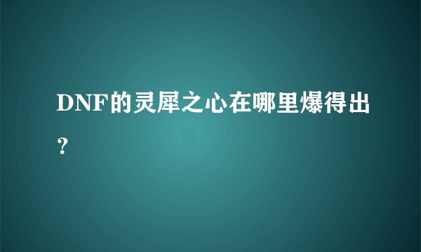 DNF的灵犀之心在哪里爆得出？