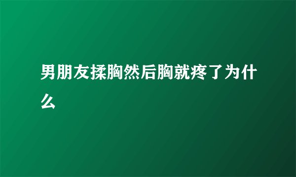 男朋友揉胸然后胸就疼了为什么