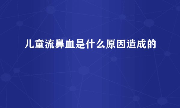 儿童流鼻血是什么原因造成的