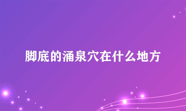 脚底的涌泉穴在什么地方