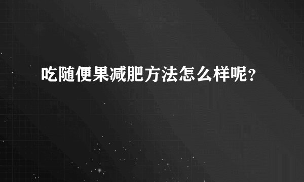 吃随便果减肥方法怎么样呢?