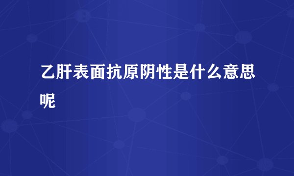 乙肝表面抗原阴性是什么意思呢