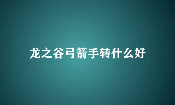 龙之谷弓箭手转什么好